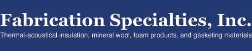 Fabrication Specialties, Inc. Thermal acoustical insulation, mineral fiber, foam products, and gasketing materials